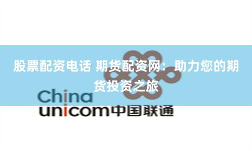 股票配资电话 期货配资网：助力您的期货投资之旅