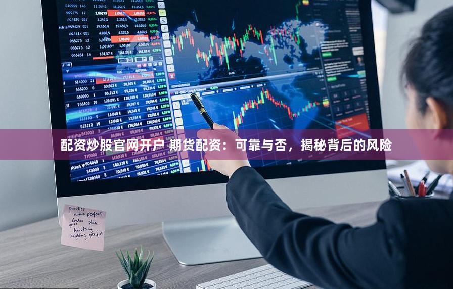 配资炒股官网开户 期货配资：可靠与否，揭秘背后的风险