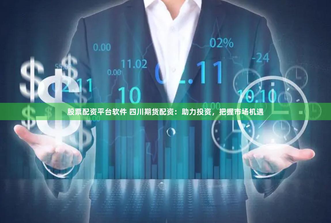 股票配资平台软件 四川期货配资：助力投资，把握市场机遇