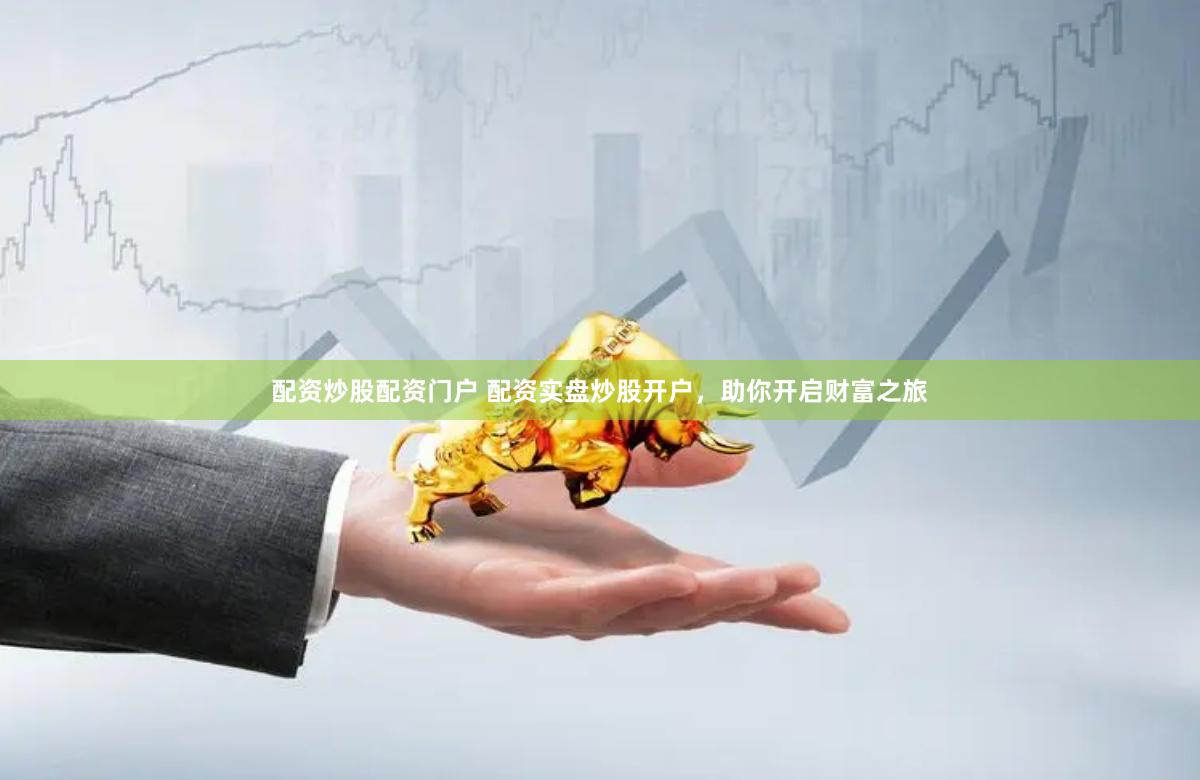 配资炒股配资门户 配资实盘炒股开户，助你开启财富之旅