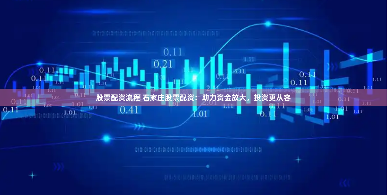 股票配资流程 石家庄股票配资：助力资金放大，投资更从容