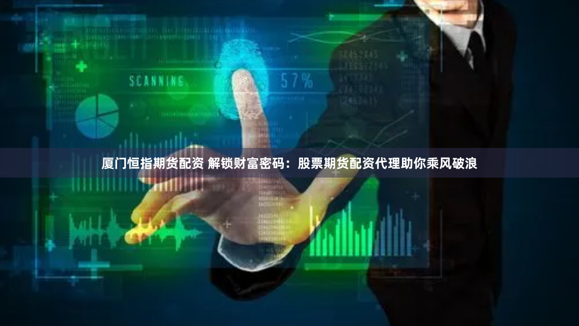 厦门恒指期货配资 解锁财富密码：股票期货配资代理助你乘风破浪