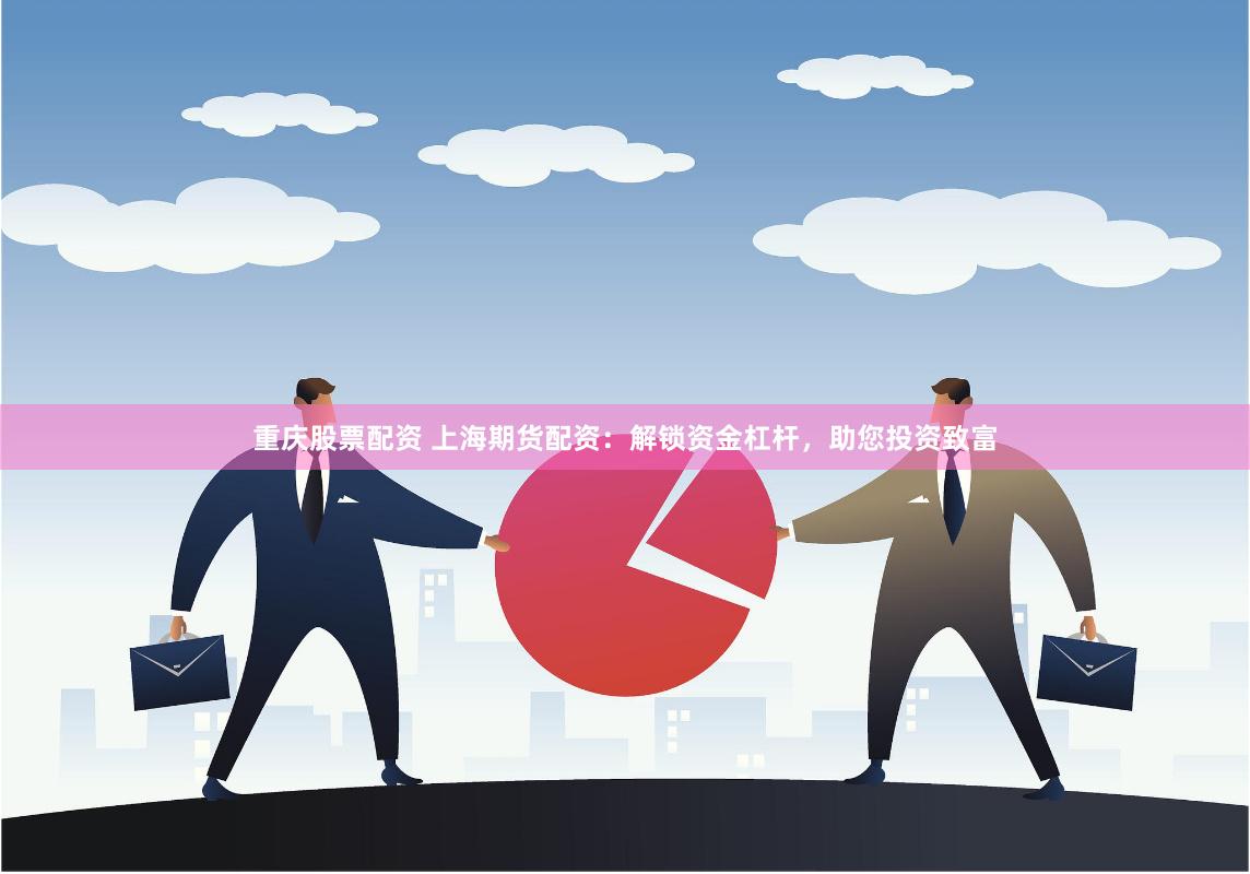 重庆股票配资 上海期货配资：解锁资金杠杆，助您投资致富