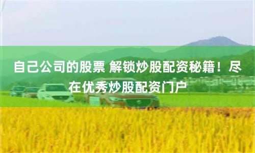自己公司的股票 解锁炒股配资秘籍！尽在优秀炒股配资门户
