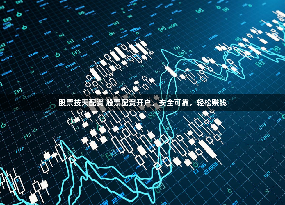 股票按天配资 股票配资开户，安全可靠，轻松赚钱