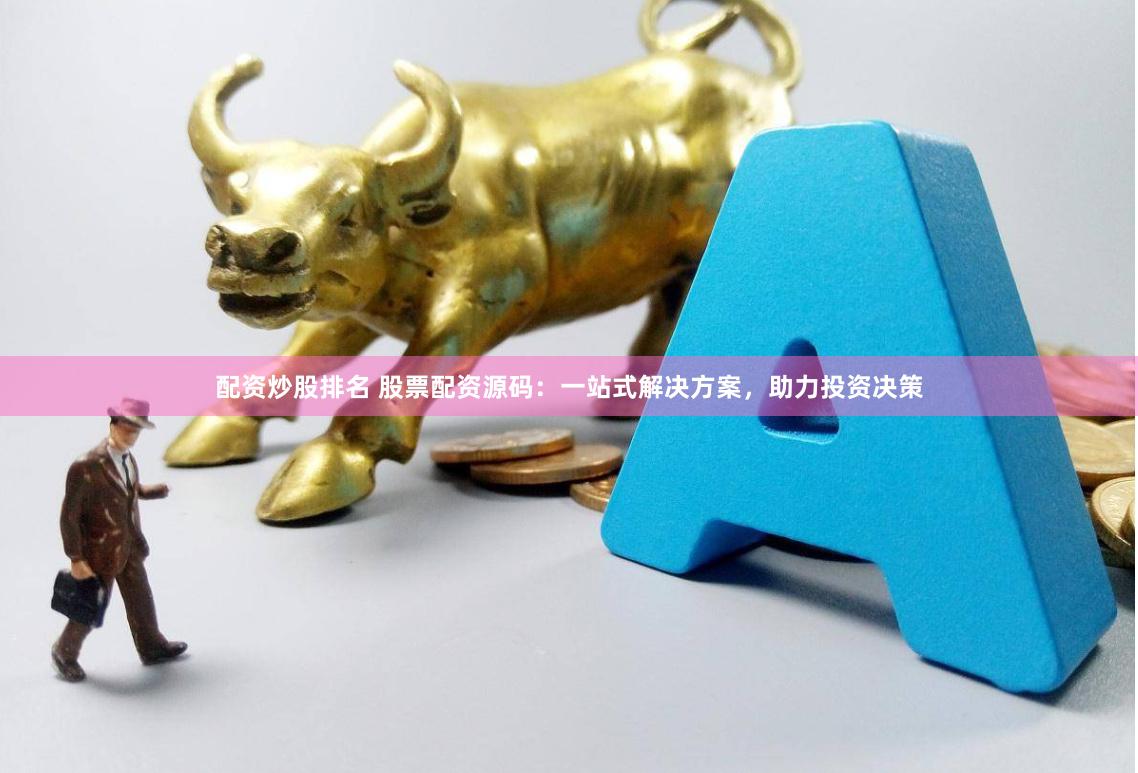 配资炒股排名 股票配资源码：一站式解决方案，助力投资决策