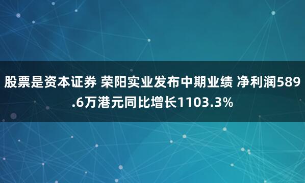 股票是资本证券 荣阳实业发布中期业绩 净利润589.6万港元同比增长1103.3%