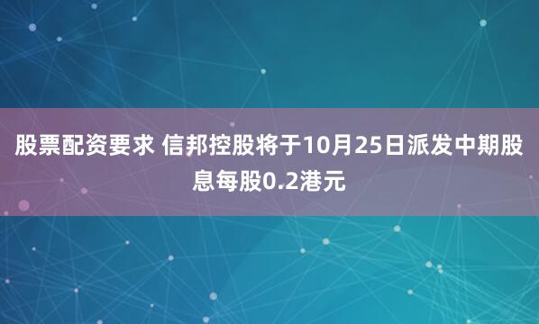 股票配资要求 信邦控股将于10月25日派发中期股息每股0.2港元
