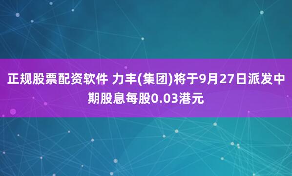 正规股票配资软件 力丰(集团)将于9月27日派发中期股息每股0.03港元