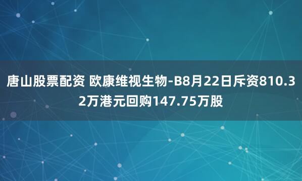 唐山股票配资 欧康维视生物-B8月22日斥资810.32万港元回购147.75万股