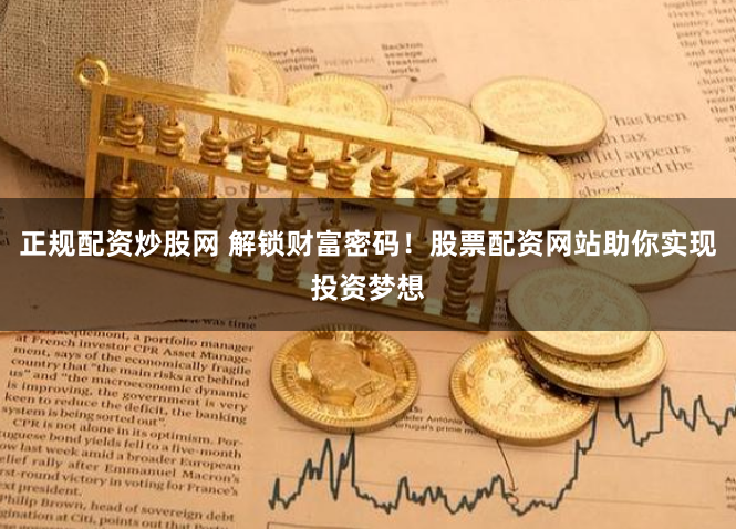 正规配资炒股网 解锁财富密码！股票配资网站助你实现投资梦想