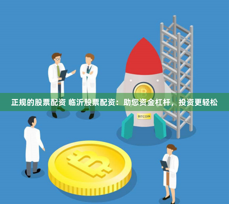 正规的股票配资 临沂股票配资：助您资金杠杆，投资更轻松