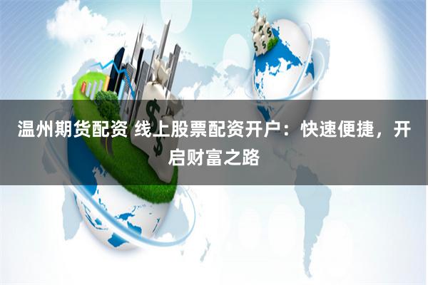 温州期货配资 线上股票配资开户：快速便捷，开启财富之路