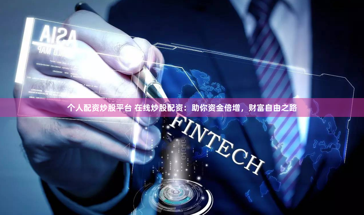 个人配资炒股平台 在线炒股配资:助你资金倍增,财富自由之路