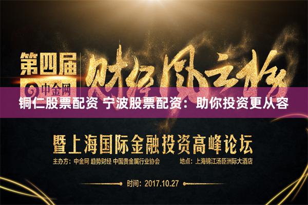 铜仁股票配资 宁波股票配资：助你投资更从容