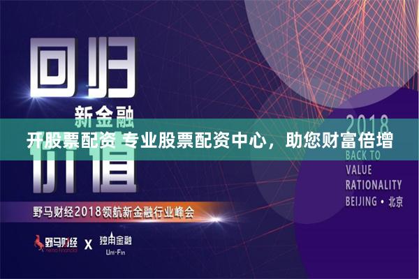 开股票配资 专业股票配资中心，助您财富倍增