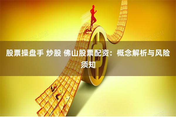 股票操盘手 炒股 佛山股票配资：概念解析与风险须知