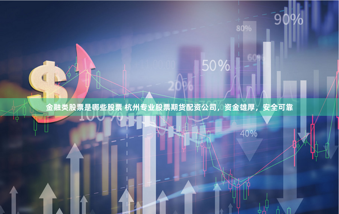 金融类股票是哪些股票 杭州专业股票期货配资公司，资金雄厚，安全可靠