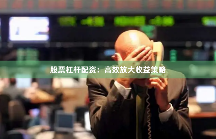 股票杠杆配资：高效放大收益策略