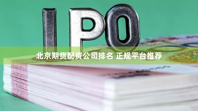 北京期货配资公司排名 正规平台推荐