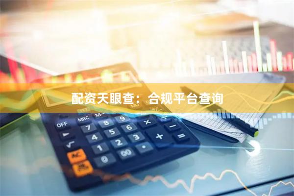 配资天眼查：合规平台查询