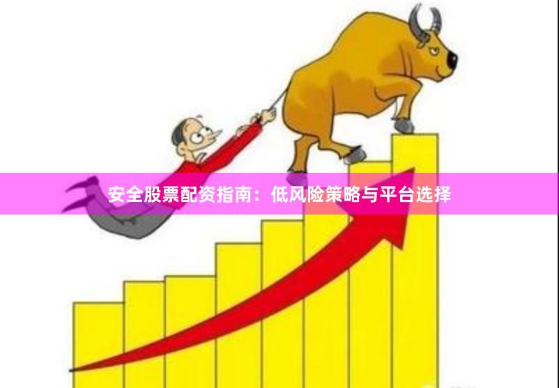 安全股票配资指南：低风险策略与平台选择