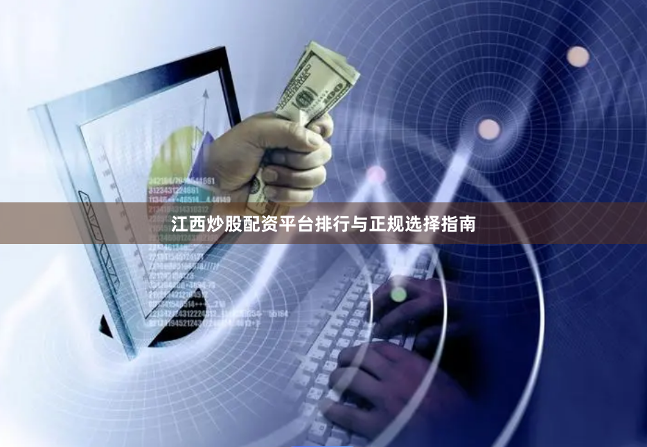 江西炒股配资平台排行与正规选择指南