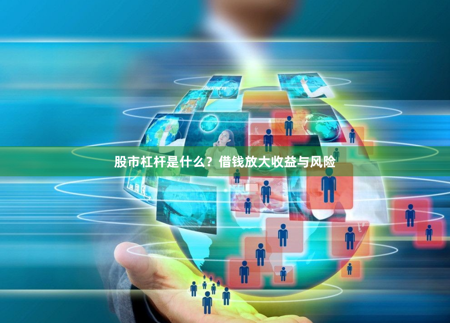 股市杠杆是什么？借钱放大收益与风险