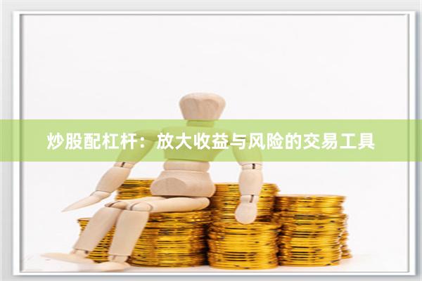 炒股配杠杆：放大收益与风险的交易工具