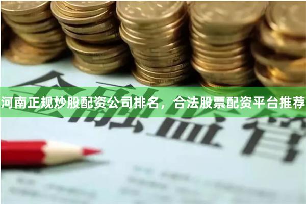 河南正规炒股配资公司排名，合法股票配资平台推荐