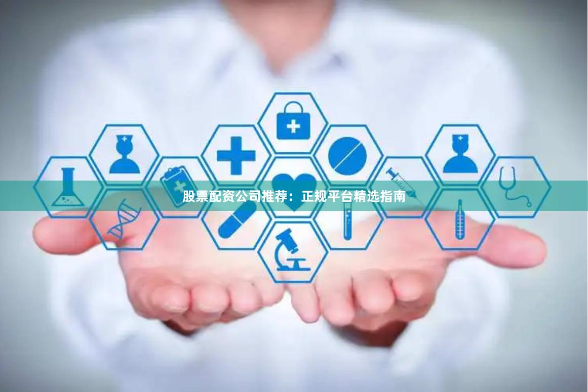 股票配资公司推荐：正规平台精选指南