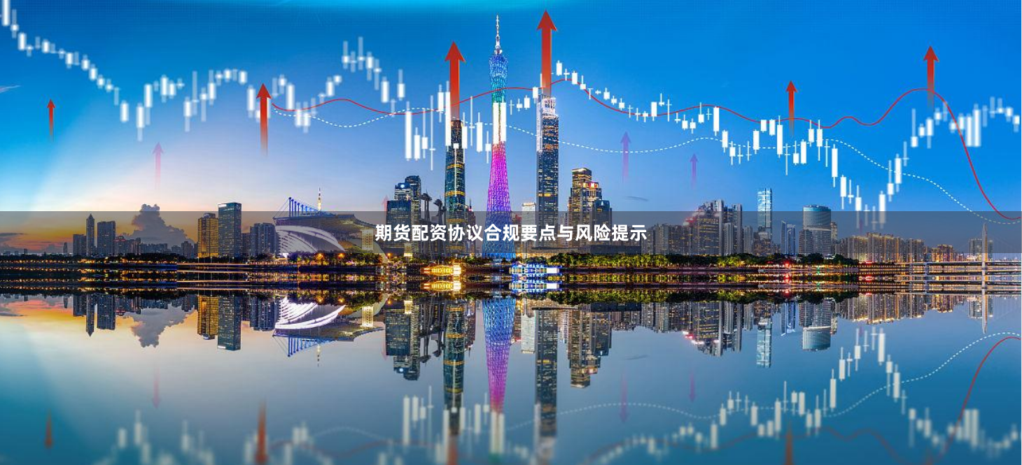 期货配资协议合规要点与风险提示