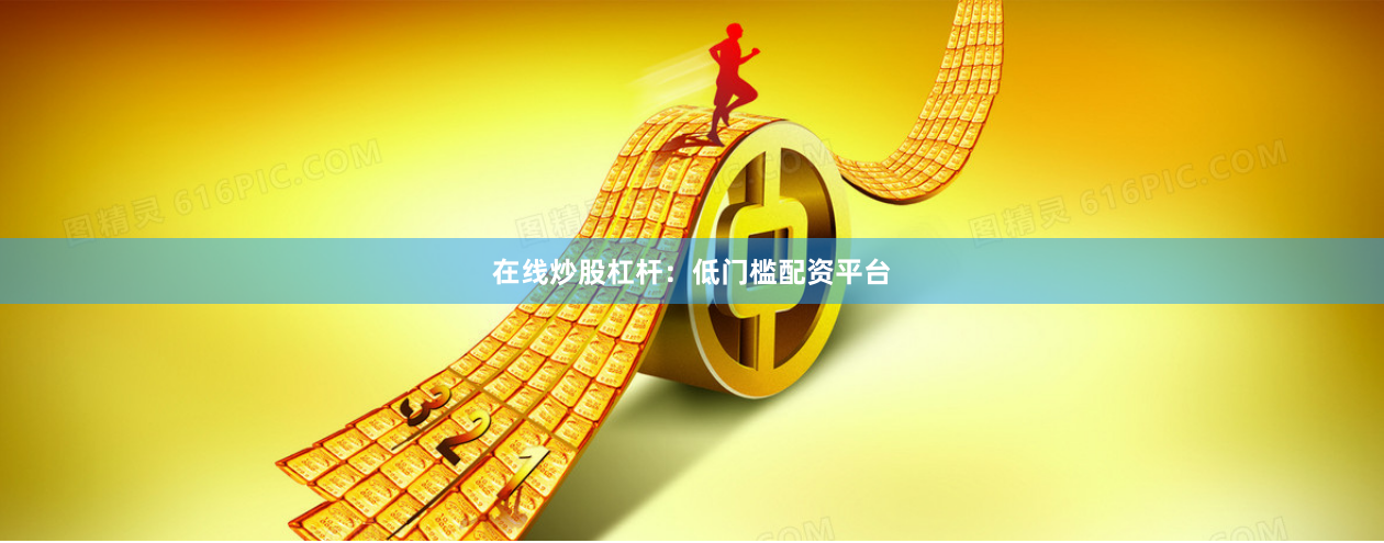 在线炒股杠杆：低门槛配资平台