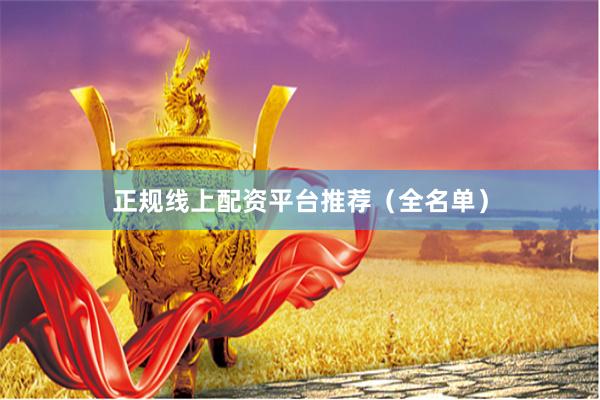 正规线上配资平台推荐(全名单)
