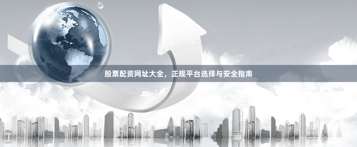 股票配资网址大全，正规平台选择与安全指南