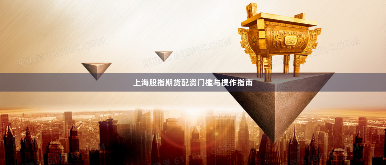 上海股指期货配资门槛与操作指南
