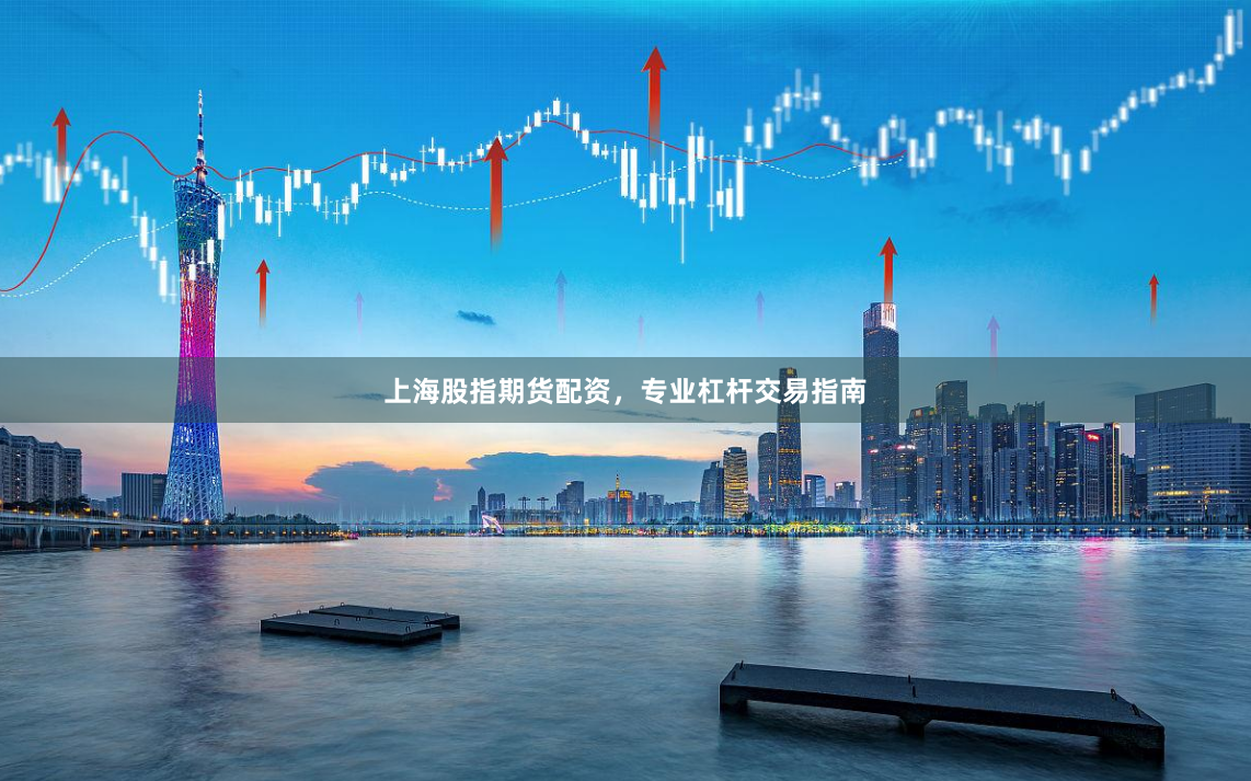上海股指期货配资，专业杠杆交易指南