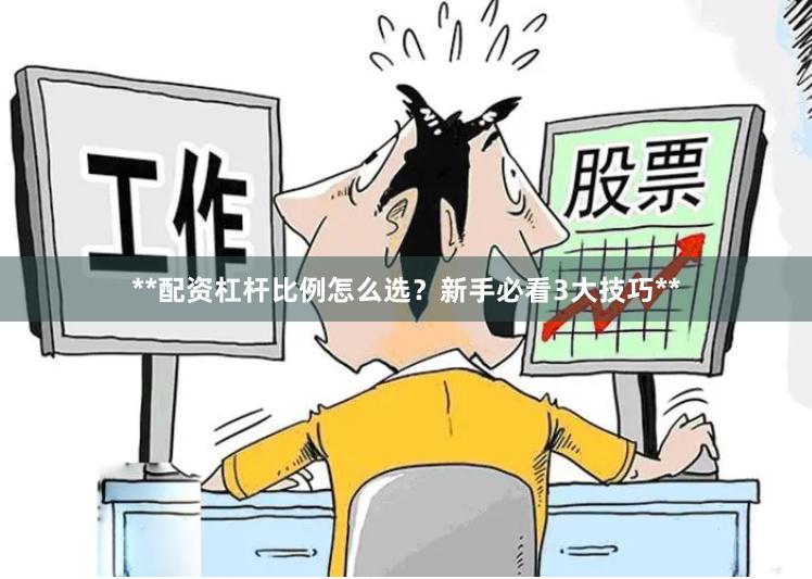 **配资杠杆比例怎么选？新手必看3大技巧**