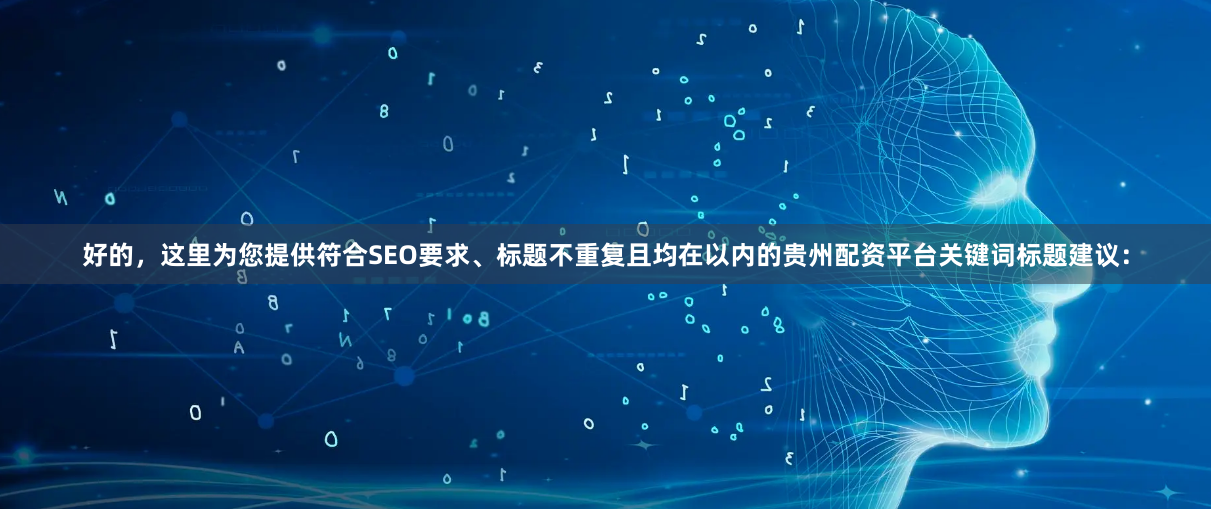 好的,这里为您提供符合SEO要求、标题不重复且均在以内的贵州配资平台关键词标题建议: