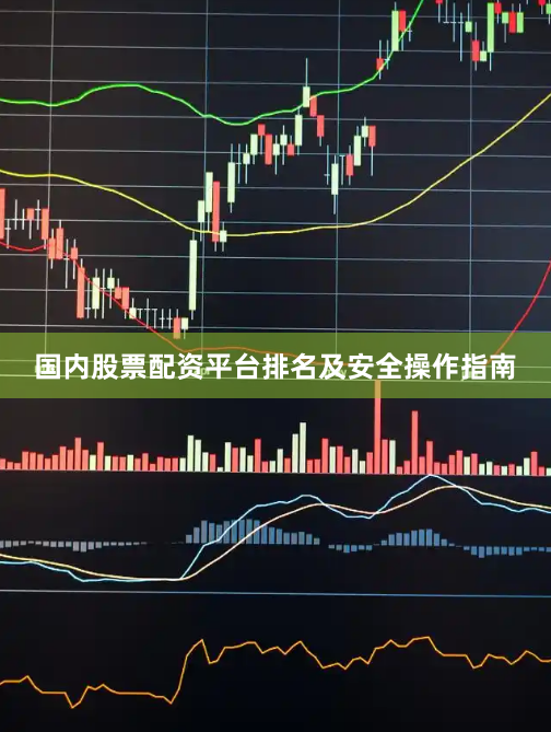 国内股票配资平台排名及安全操作指南