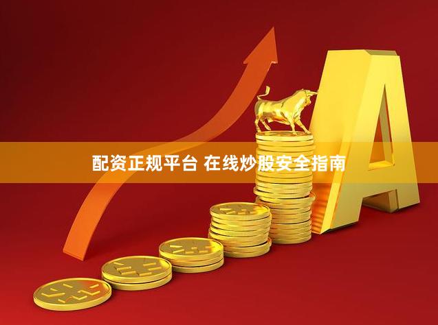 配资正规平台 在线炒股安全指南