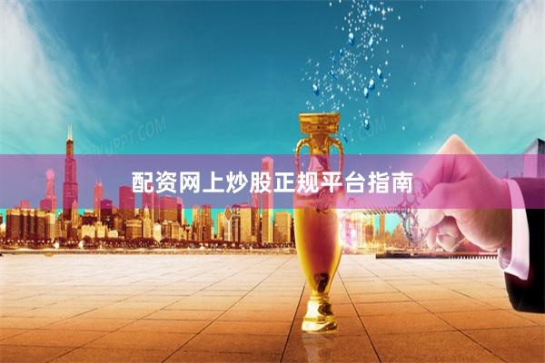 配资网上炒股正规平台指南
